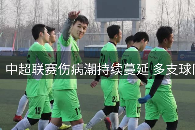 中超联赛伤病潮持续蔓延 多支球队外援高挂免战牌