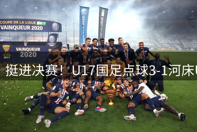 挺进决赛！U17国足点球3-1河床U17 将再战阿森纳