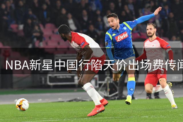 NBA新星中国行陷天价出场费传闻 主办方三度回应澄清真相
